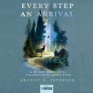Every Step an Arrival: A 90-Day Devotional for Exploring God's Word, Eugene H. Peterson
