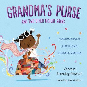 Grandma's Purse and Two Other Picture Books: Grandma's Purse; Just Like Me; Becoming Vanessa, Vanessa Brantley-Newton