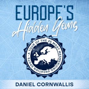 Europe's Hidden Gems: A Tour of the 25 Most Mesmerizing Vacation Spots, Daniel Cornwallis