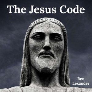 The Jesus Code: Unlocking the secret meaning of his teachings, Ren Lexander