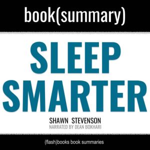 Sleep Smarter by Shawn Stevenson - Book Summary: 21 Essential Strategies to: Sleep Your Way to a Better Body, Better Health, and Bigger Success, FlashBooks
