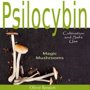 Psilocybin MAGIC MUSHROOMS: Cultivation, and  Safe Use, Oliver Bennett