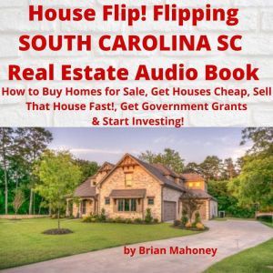 House Flip! Flipping SOUTH CAROLINA SC Real Estate Audio Book: How to Buy Homes for Sale, Get Houses Cheap, Sell That House Fast!, Get Government Grants & Start Investing!, Brian Mahoney