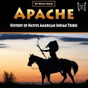 Apache: History of Native American Indian Tribes, Kelly Mass