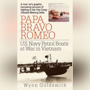 Papa Bravo Romeo: U.S. Navy Patrol Beats in Vietnam, Wynn Goldsmith