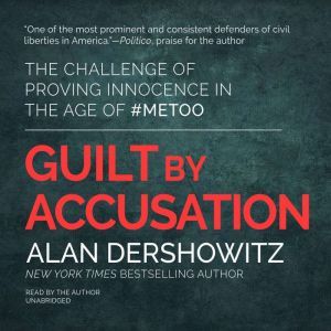 Guilt by Accusation: The Challenge of Proving Innocence in the Age of #MeToo, Alan Dershowitz