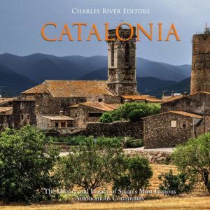Catalonia: The History and Legacy of Spains Most Famous Autonomous Community, Charles River Editors
