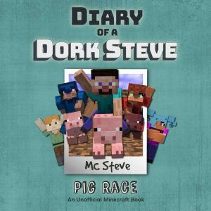 Diary Of A Dork Steve Book 4 - Pig Race: An Unofficial Minecraft Book, MC Steve