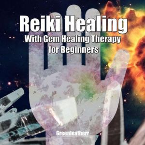 Reiki Healing with Gem Healing Therapy for Beginners: Developing Your Intuitive and Empathic Abilities for Energy Healing Reiki Techniques for Relaxation, Release Stress, Enhance Energy, Greenleatherr