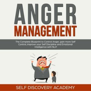 Anger Management Blueprint: A practical Self Help Guide for Men and Women to improve Emotional Intelligence in Relationships, develop Self Love, Empathy and Self Esteem, Self Discovery Academy