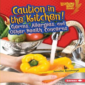 Caution in the Kitchen!: Germs, Allergies, and Other Health Concerns, Jennifer Boothroyd