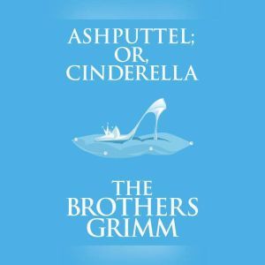 Ashputtel (or, Cinderella), The Brothers Grimm