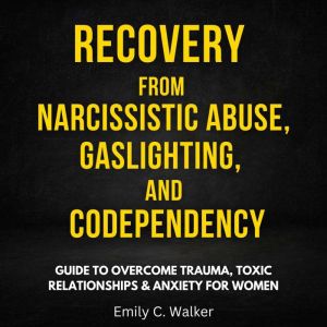 Recovery from Narcissistic Abuse, Gaslighting, and Codependency: Guide to Overcome Trauma, Toxic Relationships & Anxiety for Women, Emily C. Walker