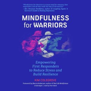 Mindfulness for Warriors: Empowering First Responders to Reduce Stress and Build Resilience, Kim Colegrove