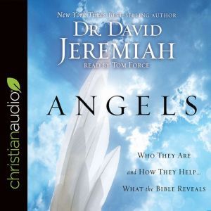 Angels: Who They Are and How They Help--What the Bible Reveals, David Jeremiah