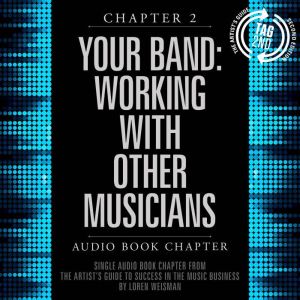 The Artist's Guide to Success in the Music Business, Chapter 2: Your Band, The: Working with Other Musicians: Chapter 2: Your Band: Working with Other Musicians, Loren Weisman