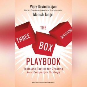 The Three-Box Solution Playbook: Tools and Tactics for Creating Your Company's Strategy, Vijay Govindarajan