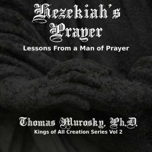 Hezekiah's Prayer: Lessons From a Man of Prayer, Thomas Murosky