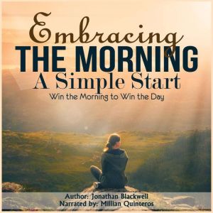 Embracing the Morning: A Simple Start: Win the Morning to Win the Day!, Jonathan Blackwell