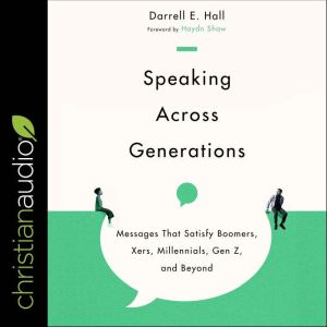 Speaking Across Generations: Messages That Satisfy Boomers, Xers, Millennials, Gen Z, and Beyond, Darrell E. Hall