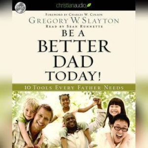 Be A Better Dad Today: 10 Tools Every Father Needs, Gregory Slayton