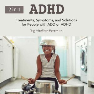 ADHD: Treatments, Symptoms, and Solutions for People with ADD or ADHD, Heather Foreman