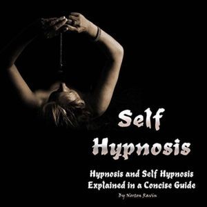 Self-Hypnosis: Hypnosis and Self-Hypnosis Explained in a Concise Guide, Norton Ravin