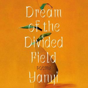 Dream of the Divided Field: Poems, Yanyi