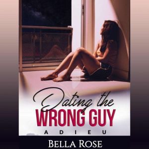 Dating the Wrong Guy: Adieu (Book 3), Bella Rose