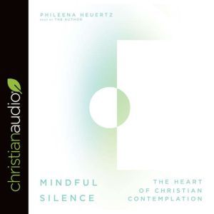 Mindful Silence: The Heart of Christian Contemplation, Phileena Heuertz