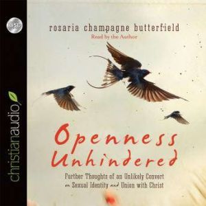 Openness Unhindered: Further Thoughts of an Unlikely Convert on Sexual Identity and Union with Christ, Rosaria Champagne Butterfield