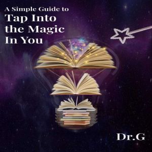 A Simple Guide to Tap Into the Magic in You, Dr. G