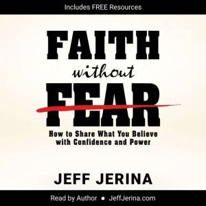 Faith Without Fear: How to Share What You Believe with Confidence and Power, Jeff Jerina