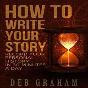 How To Write Your Story in 30 Minutes a Day: Easy prompts for personal history and memories, Deb Graham