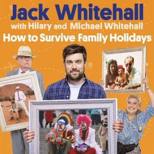 How to Survive Family Holidays: The hilarious Sunday Times bestseller from the stars of Travels with my Father, Jack Whitehall