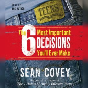 The 6 Most Important Decisions You'll Ever Make: A Guide  for Teens, Sean Covey
