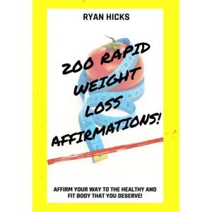 200 Rapid Weight Loss Affirmations: Affirm Your Way To The Healthy And Fit Body That You Deserve!, Ryan Hicks