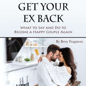 Get Your Ex Back: What to Say and Do to Become a Happy Couple Again, Betty Fragment
