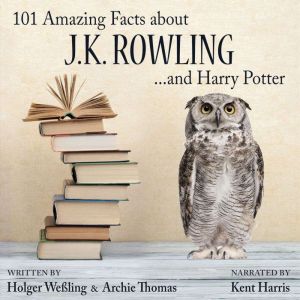 101 Amazing Facts about J.K. Rowling ...and Harry Potter, Holger WeSsling