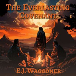The Everlasting Covenant: God's Promises to Us, E. J. Waggoner