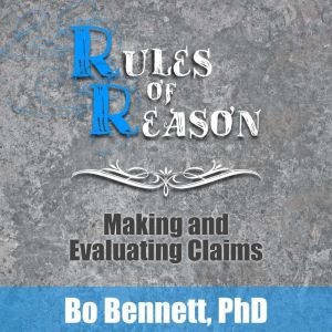 Rules of Reason: Making and Evaluating Claims, Bo Bennett, PhD