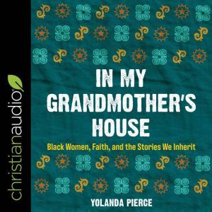 In My Grandmothers House: Black Women, Faith, and the Stories We Inherit, Yolanda Pierce