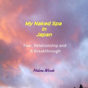 My Naked Spa in Japan: Fear, Relationship and A Breakthrough, Hidemi Woods