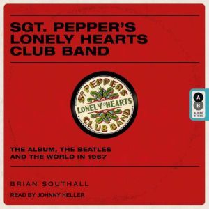 Sgt. Pepper's Lonely Hearts Club Band: The Album, the Beatles, and the World in 1967, Brian Southall