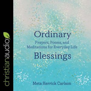 Ordinary Blessings: Prayers, Poems, and Meditations for Everyday Life, Meta Herrick Carlson
