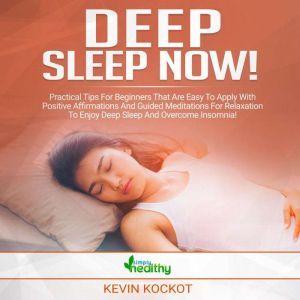 Deep Sleep Now!: Practical Tips For Beginners That Are Easy To Apply With Positive Affirmations And Guided Meditations For Relaxation To Enjoy Deep Sleep And Overcome Insomnia!, simply healthy