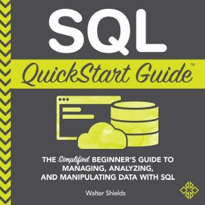 SQL QuickStart Guide: The Simplified Beginner's Guide to  SQL, Walter Shields