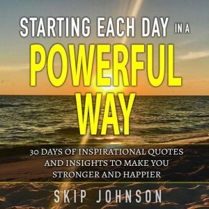 Starting Each Day in a Powerful Way: 30 days of inspirational quotes and insights to start your day off right!, Skip Johnson