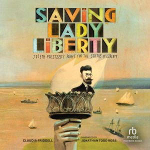 Saving Lady Liberty: Joseph Pulitzer's Fight for the Statue of Liberty, Claudia Friddell