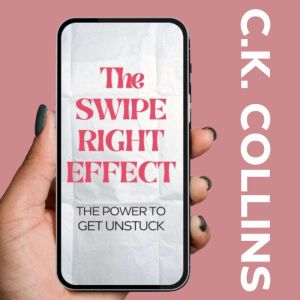 The Swipe Right Effect: The Power to Get Unstuck, C.K. Collins